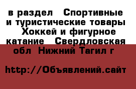  в раздел : Спортивные и туристические товары » Хоккей и фигурное катание . Свердловская обл.,Нижний Тагил г.